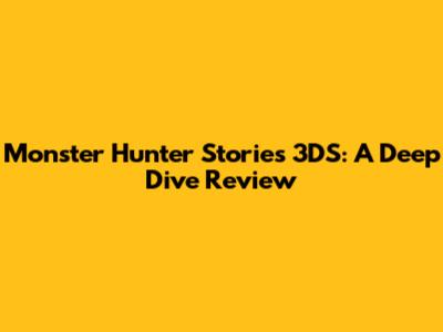 Monster Hunter Stories 3DS: A Deep Dive Review