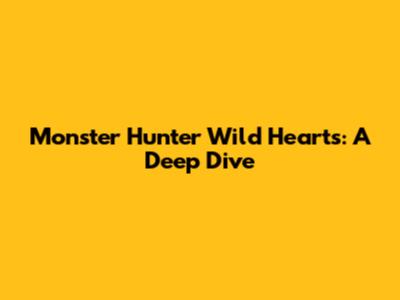 Monster Hunter Wild Hearts: A Deep Dive