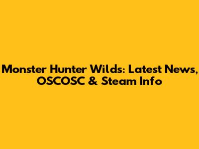 Monster Hunter Wilds: Latest News, OSCOSC & Steam Info