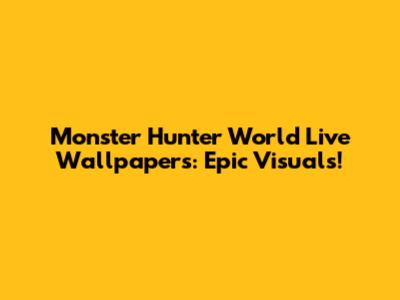 Monster Hunter World Live Wallpapers: Epic Visuals!
