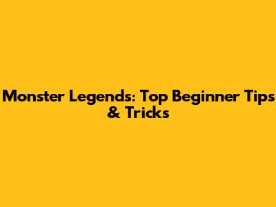 Monster Legends: Top Beginner Tips & Tricks