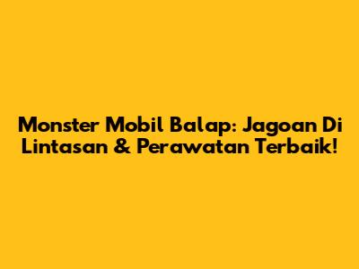 Monster Mobil Balap: Jagoan Di Lintasan & Perawatan Terbaik!