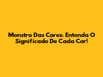 Monstro Das Cores: Entenda O Significado De Cada Cor!