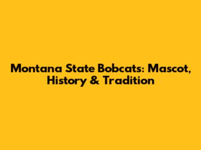 Montana State Bobcats: Mascot, History & Tradition
