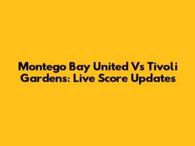 Montego Bay United Vs Tivoli Gardens: Live Score Updates