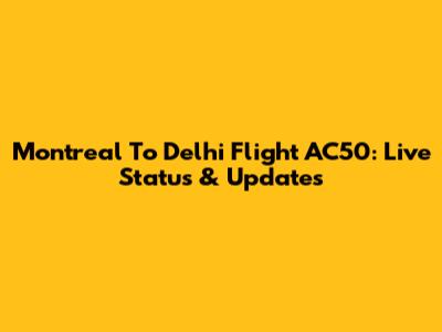 Montreal To Delhi Flight AC50: Live Status & Updates