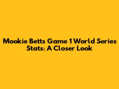 Mookie Betts Game 1 World Series Stats: A Closer Look
