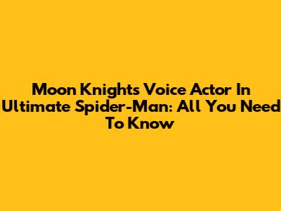 Moon Knight's Voice Actor In Ultimate Spider-Man: All You Need To Know