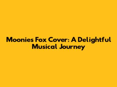 Moonies' Fox Cover: A Delightful Musical Journey