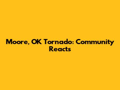 Moore, OK Tornado: Community Reacts