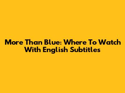 More Than Blue: Where To Watch With English Subtitles