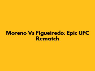Moreno Vs Figueiredo: Epic UFC Rematch
