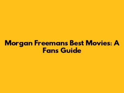 Morgan Freeman's Best Movies: A Fan's Guide