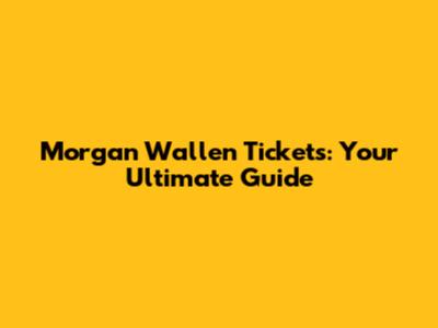 Morgan Wallen Tickets: Your Ultimate Guide
