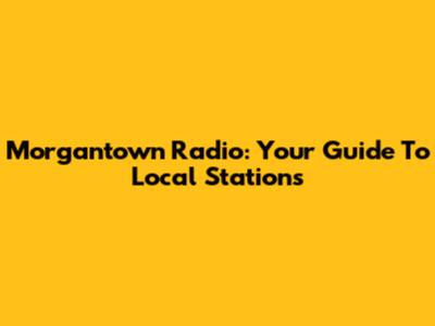 Morgantown Radio: Your Guide To Local Stations