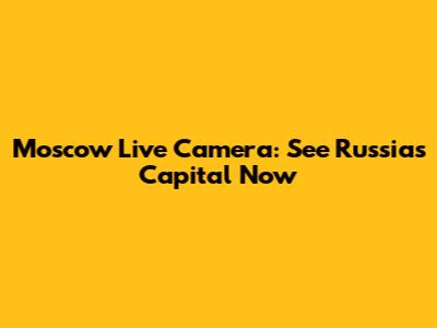 Moscow Live Camera: See Russia's Capital Now