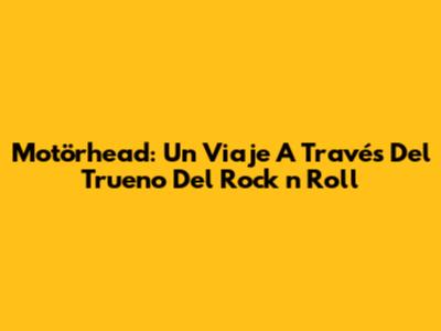 Motörhead: Un Viaje A Través Del Trueno Del Rock 'n' Roll
