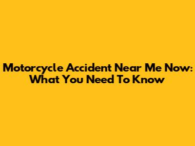Motorcycle Accident Near Me Now: What You Need To Know