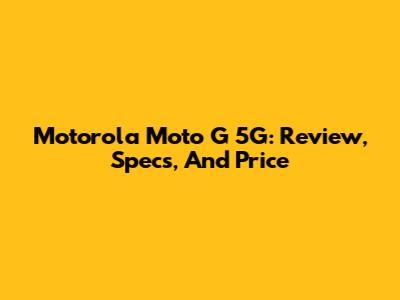 Motorola Moto G 5G: Review, Specs, And Price