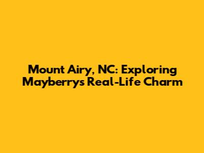 Mount Airy, NC: Exploring Mayberry's Real-Life Charm