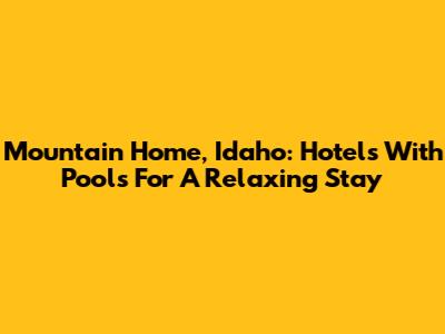 Mountain Home, Idaho: Hotels With Pools For A Relaxing Stay