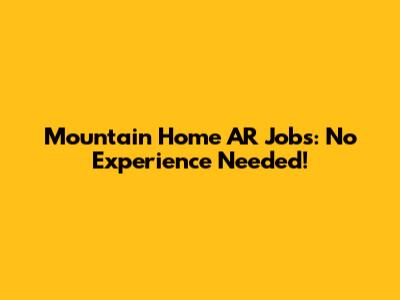 Mountain Home AR Jobs: No Experience Needed!