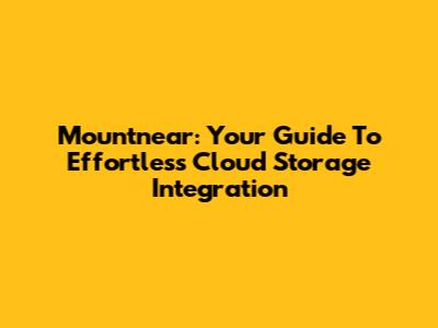 Mountnear: Your Guide To Effortless Cloud Storage Integration