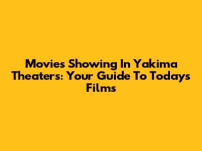 Movies Showing In Yakima Theaters: Your Guide To Today's Films