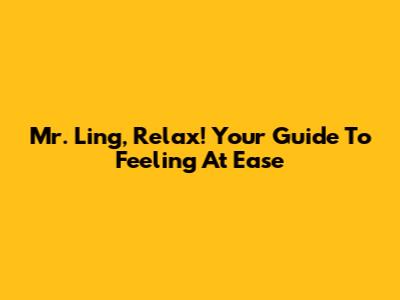 Mr. Ling, Relax! Your Guide To Feeling At Ease