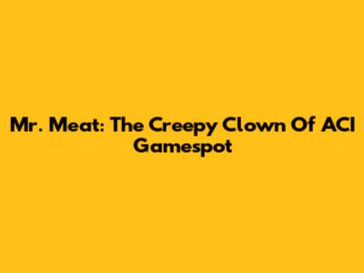 Mr. Meat: The Creepy Clown Of ACI Gamespot