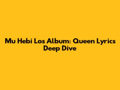 Mu Hebi Lo's Album: Queen Lyrics Deep Dive