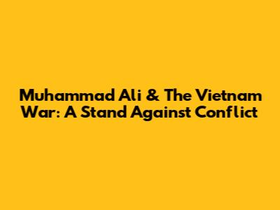Muhammad Ali & The Vietnam War: A Stand Against Conflict