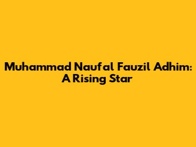 Muhammad Naufal Fauzil Adhim: A Rising Star