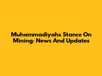 Muhammadiyah's Stance On Mining: News And Updates