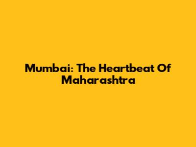 Mumbai: The Heartbeat Of Maharashtra
