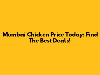 Mumbai Chicken Price Today: Find The Best Deals!