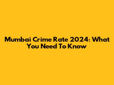 Mumbai Crime Rate 2024: What You Need To Know