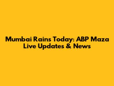 Mumbai Rains Today: ABP Maza Live Updates & News