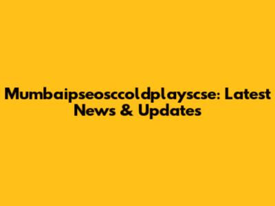 Mumbaipseosccoldplayscse: Latest News & Updates