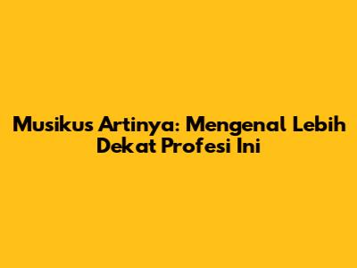 Musikus Artinya: Mengenal Lebih Dekat Profesi Ini