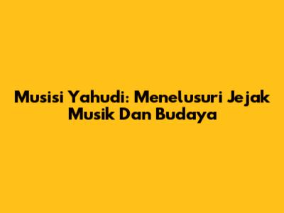 Musisi Yahudi: Menelusuri Jejak Musik Dan Budaya