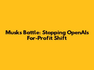 Musk's Battle: Stopping OpenAI's For-Profit Shift