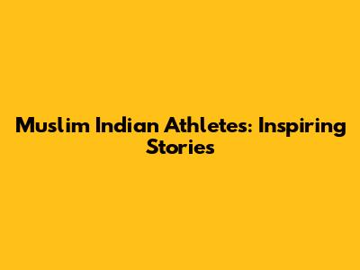 Muslim Indian Athletes: Inspiring Stories