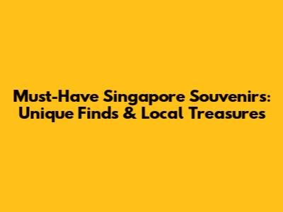 Must-Have Singapore Souvenirs: Unique Finds & Local Treasures