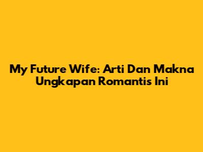 My Future Wife: Arti Dan Makna Ungkapan Romantis Ini