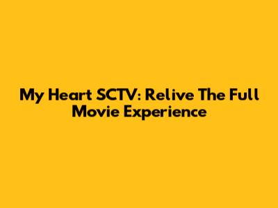 My Heart SCTV: Relive The Full Movie Experience