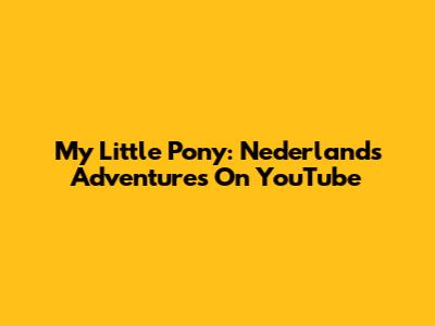 My Little Pony: Nederlands Adventures On YouTube