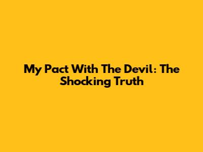 My Pact With The Devil: The Shocking Truth