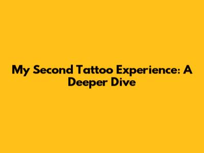 My Second Tattoo Experience: A Deeper Dive