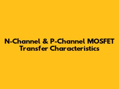 N-Channel & P-Channel MOSFET Transfer Characteristics